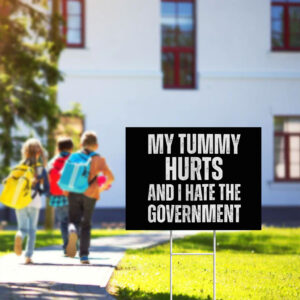 My Tummy Hurts and I Hate The Government yard Sign