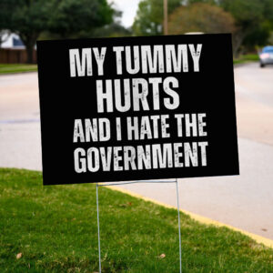 My Tummy Hurts and I Hate The Government yard Sign