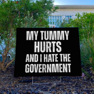 My Tummy Hurts and I Hate The Government yard Sign
