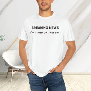 Breaking-News-I’m-Tired-of-This-Sht-Shirt-–-Sarcastic-Protest-Tee-USA