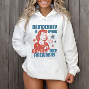 Democracy-Is-Dying-But-Hey-Nice-Fireworks-Shirts