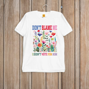 Don't-Blame-Me-I-Didn't-Vote-for-Him-Shirts