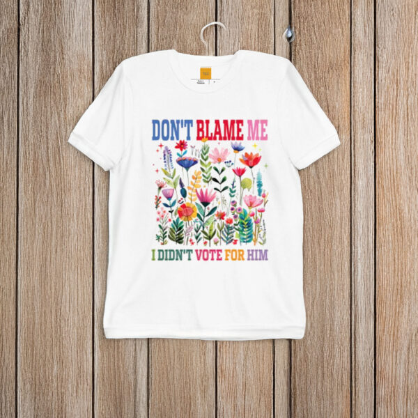 Don't-Blame-Me-I-Didn't-Vote-for-Him-Shirts