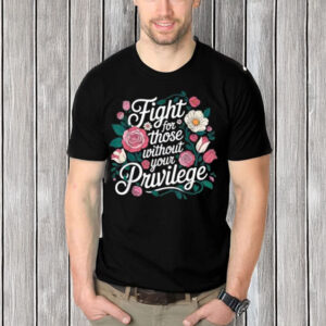 Fight-for-Those-Without-Your-Privilege-Shirt