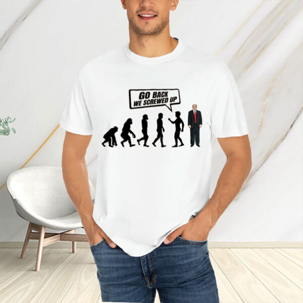Go-Back-We-Screwed-Up-Shirt-–-Funny-Anti-Trump-Tee-USA