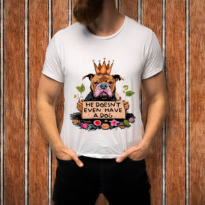 He-Doesn’t-Even-Have-a-Dog-Shirt-–-Funny-Anti-Trump-Tee