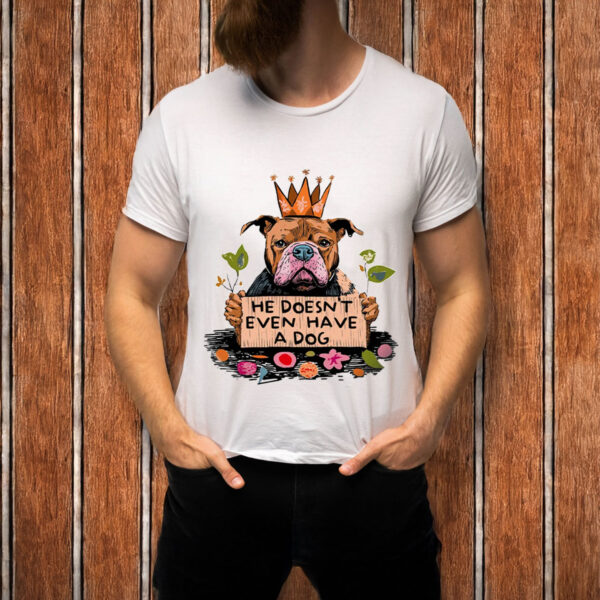 He-Doesn’t-Even-Have-a-Dog-Shirt-–-Funny-Anti-Trump-Tee