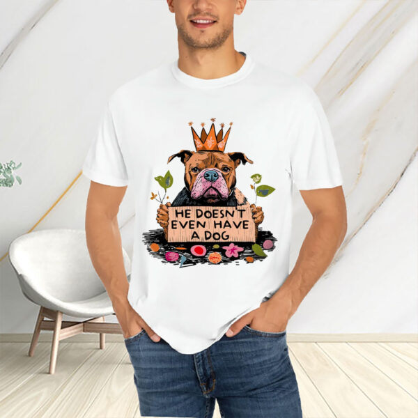 He-Doesn’t-Even-Have-a-Dog-Shirt-–-Funny-Anti-Trump-Tee-USA