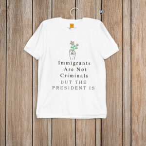 Immigrants-Not-Criminals-President-Is-Shirt-US