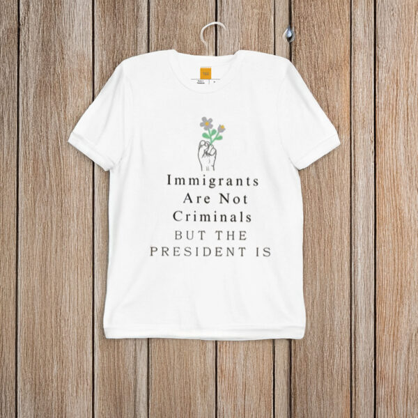 Immigrants-Not-Criminals-President-Is-Shirt-US