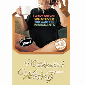 Want For You Whatever You Want For Immigrants T-Shirt