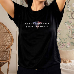 We-Won’t-Get-Over-Losing-Medicaid-–-Anti-Trump-Healthcare-Tee