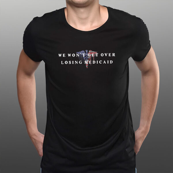 We-Won’t-Get-Over-Losing-Medicaid-–-Anti-Trump-Healthcare-Tees