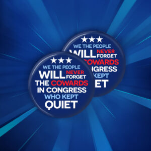 We the People will never forget the Cowards in Congress who kept quiet Button