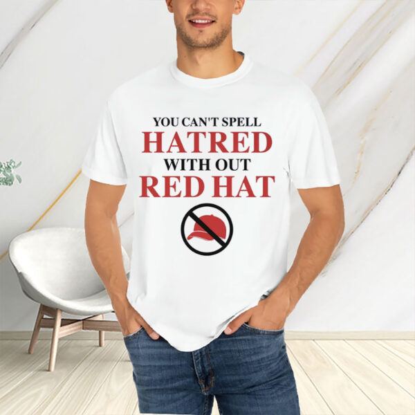 You-Can’t-Spell-Hatred-Without-Red-Hat-–-Anti-MAGA-Protest-Tee